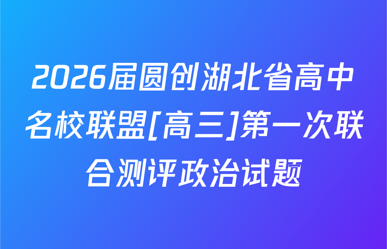 2026届圆创湖北省高中名校联盟[高三]第一次联合测评政治试题