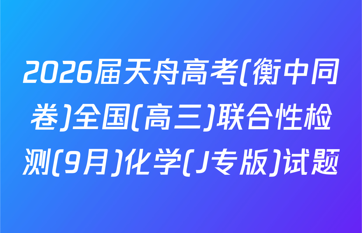 2026届天舟高考(衡中同卷)全国(高三)联合性检测(9月)化学(J专版)试题