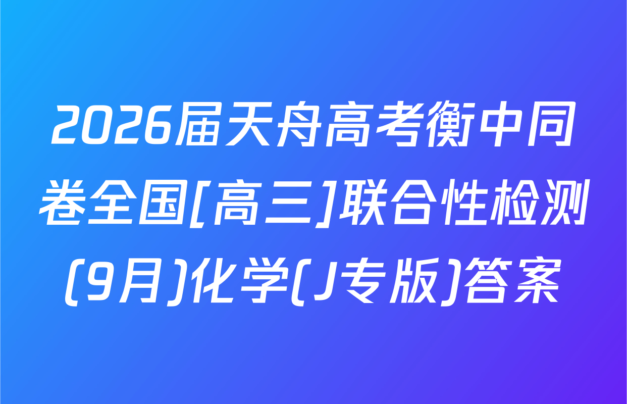 2026届天舟高考衡中同卷全国[高三]联合性检测(9月)化学(J专版)答案