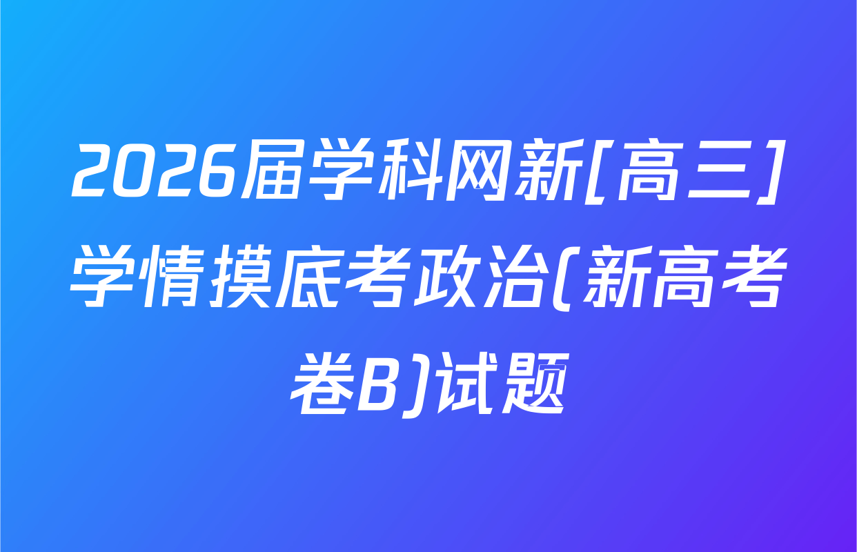 2026届学科网新[高三]学情摸底考政治(新高考卷B)试题