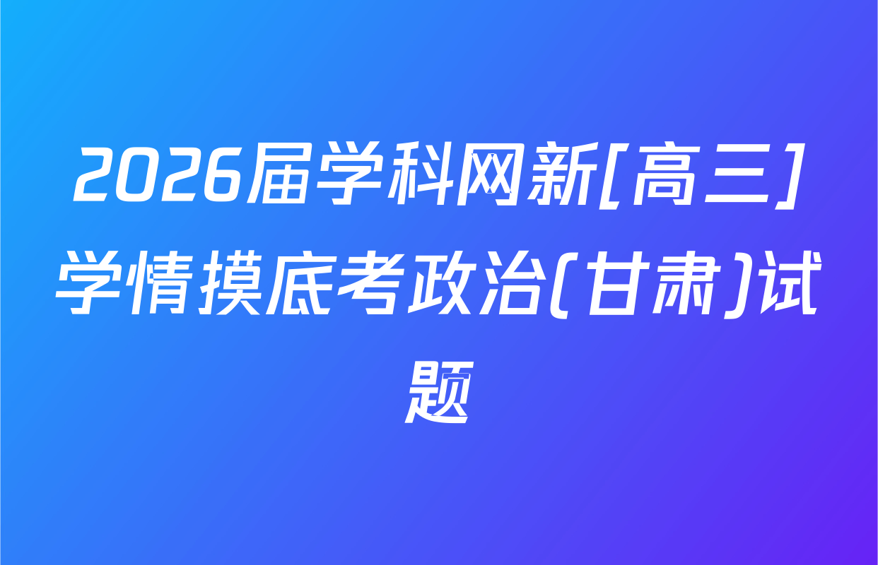 2026届学科网新[高三]学情摸底考政治(甘肃)试题