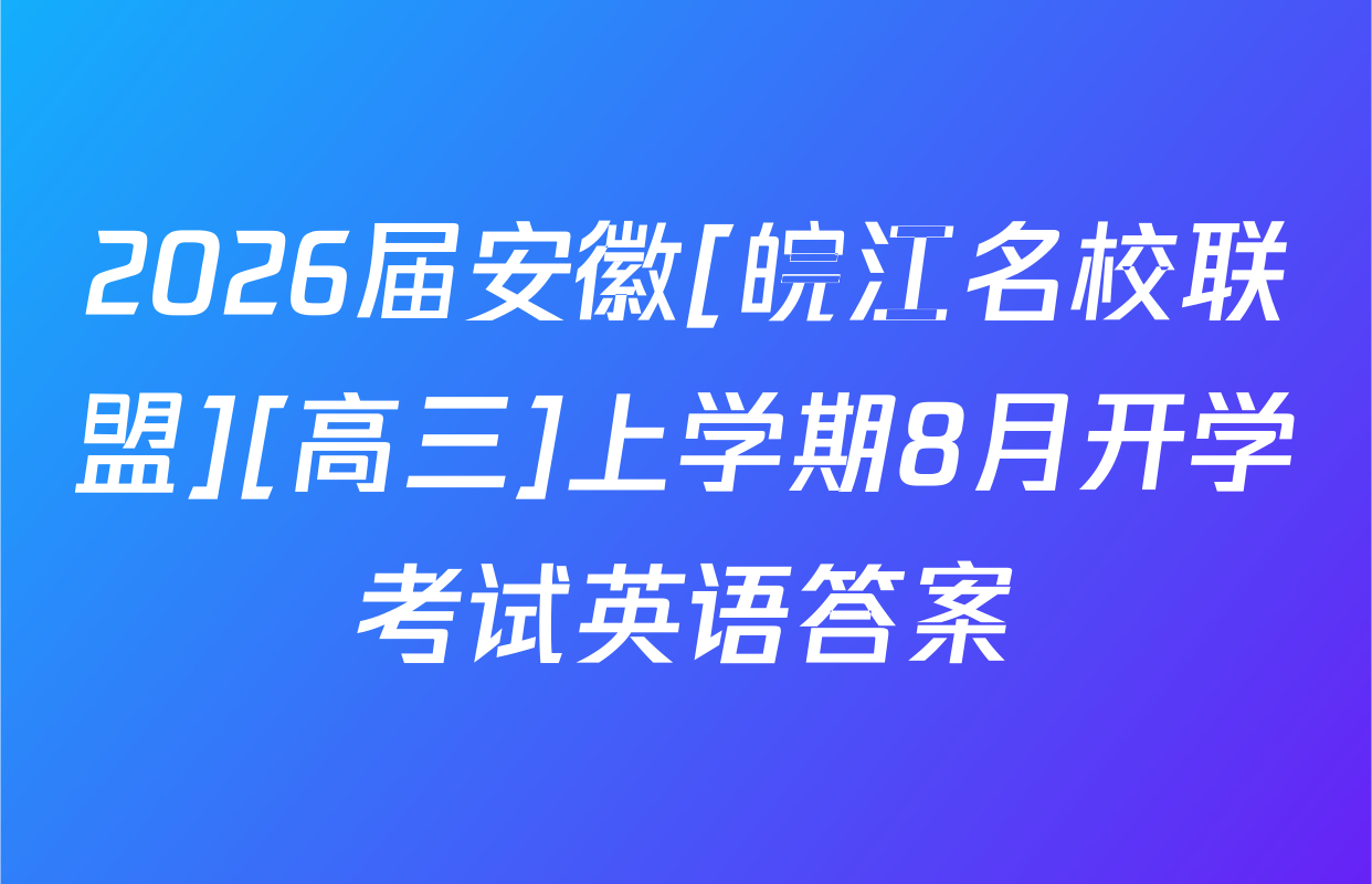 2026届安徽[皖江名校联盟][高三]上学期8月开学考试英语答案