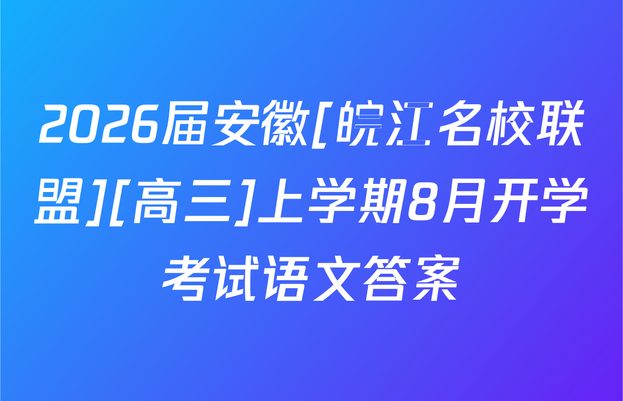 2026届安徽[皖江名校联盟][高三]上学期8月开学考试语文答案