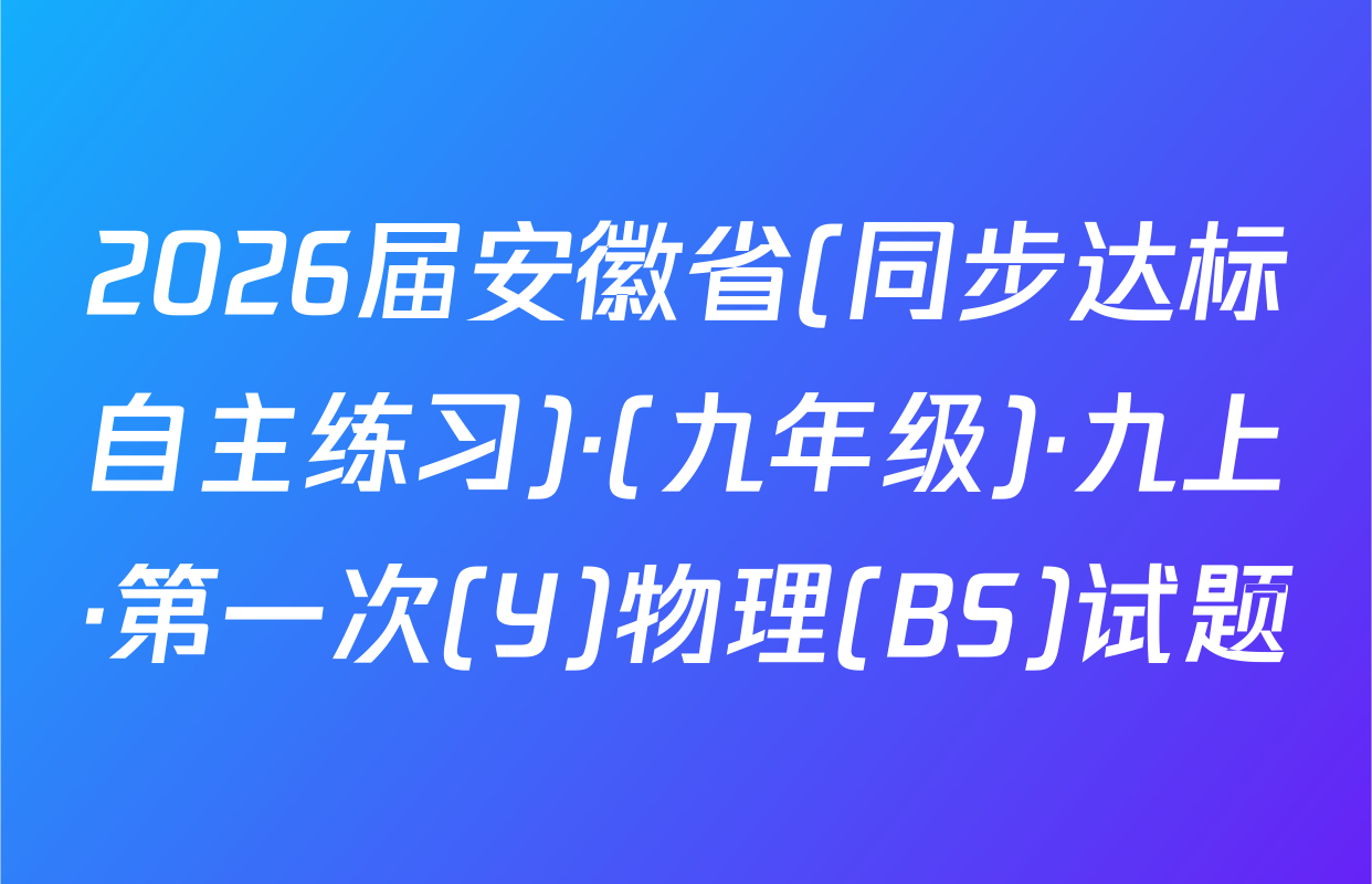 2026届安徽省(同步达标自主练习)·(九年级)·九上·第一次(Y)物理(BS)试题