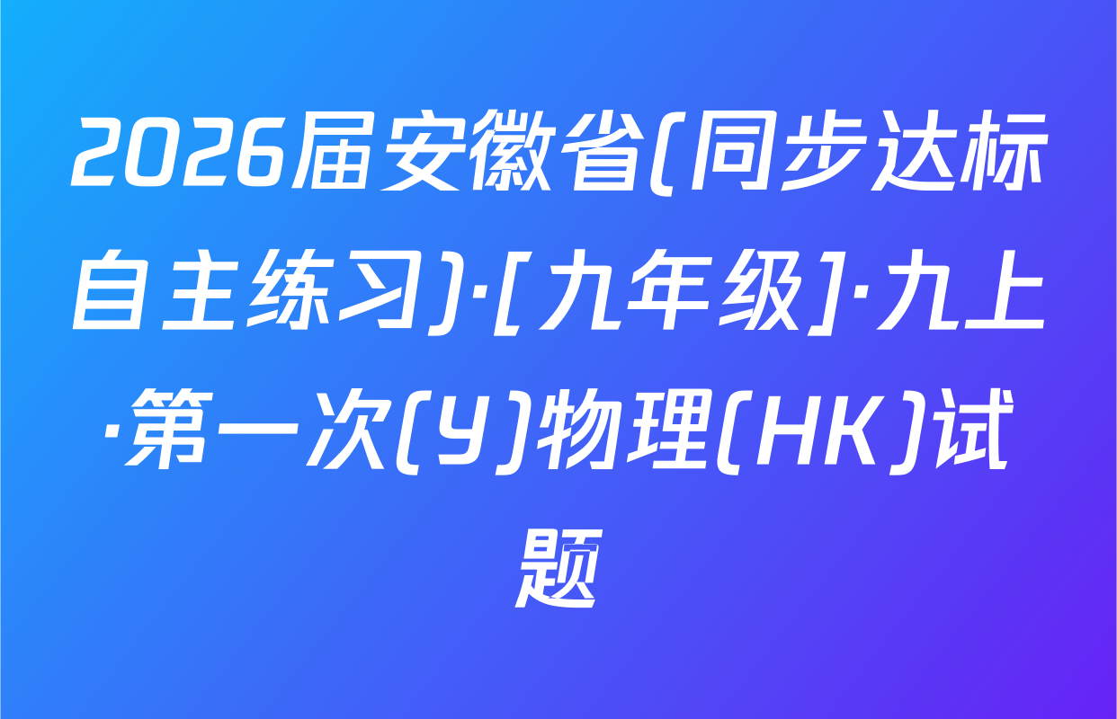 2026届安徽省(同步达标自主练习)·[九年级]·九上·第一次(Y)物理(HK)试题