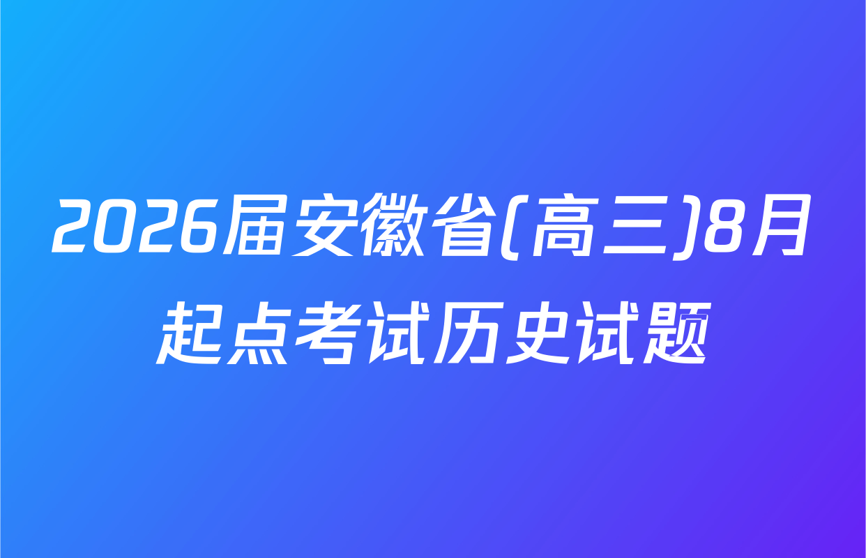 2026届安徽省(高三)8月起点考试历史试题