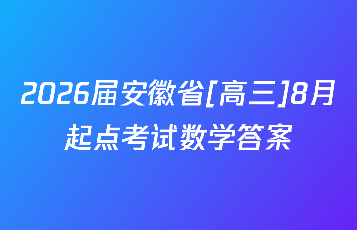 2026届安徽省[高三]8月起点考试数学答案