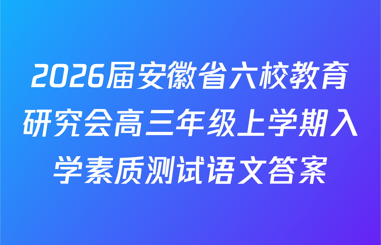 2026届安徽省六校教育研究会高三年级上学期入学素质测试语文答案