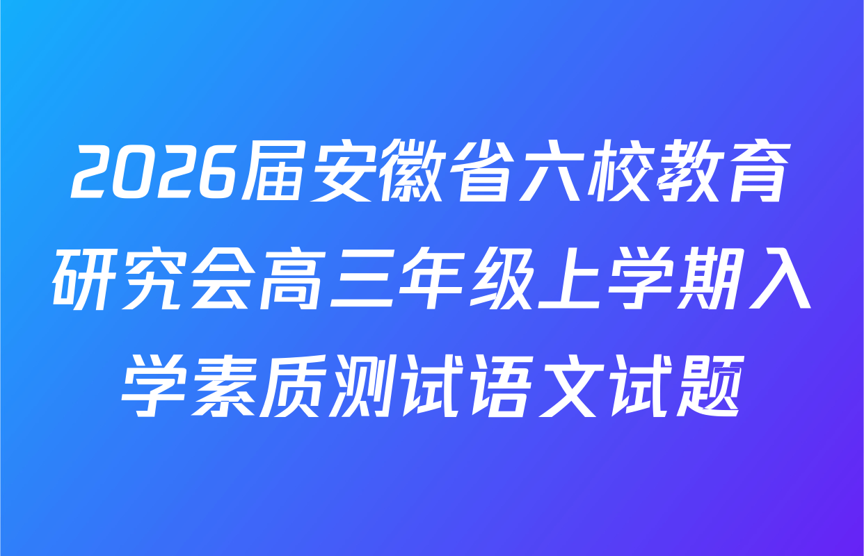 2026届安徽省六校教育研究会高三年级上学期入学素质测试语文试题