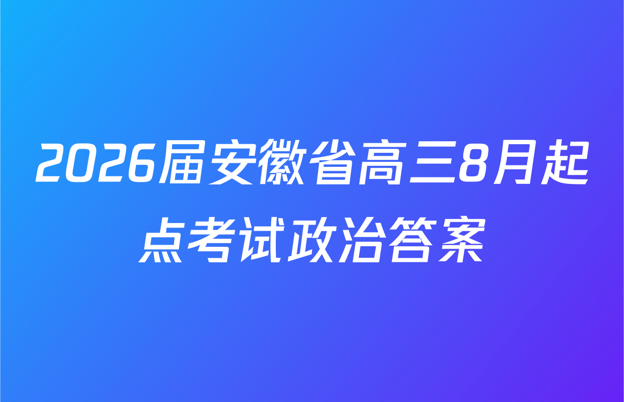 2026届安徽省高三8月起点考试政治答案