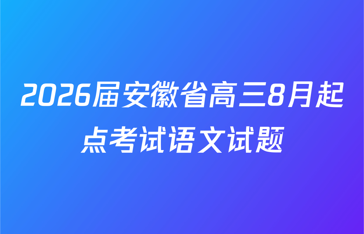 2026届安徽省高三8月起点考试语文试题