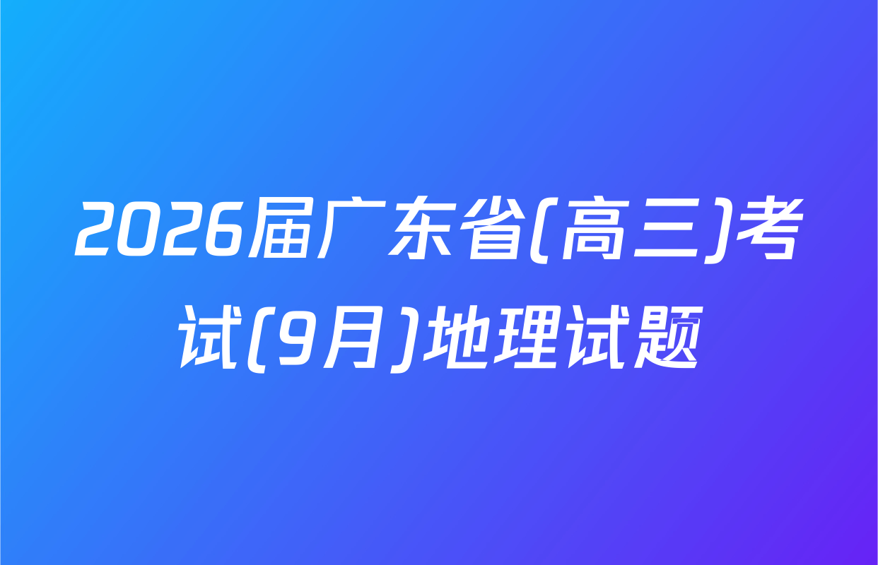 2026届广东省(高三)考试(9月)地理试题