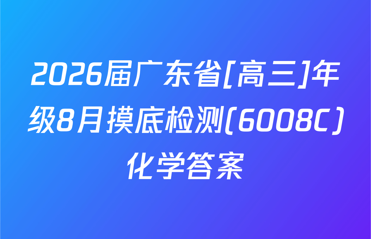 2026届广东省[高三]年级8月摸底检测(6008C)化学答案