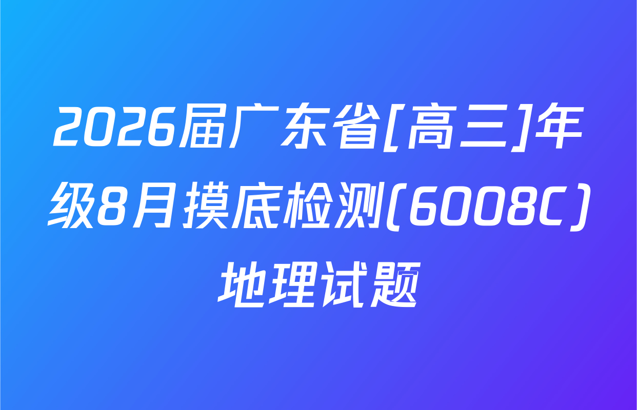 2026届广东省[高三]年级8月摸底检测(6008C)地理试题