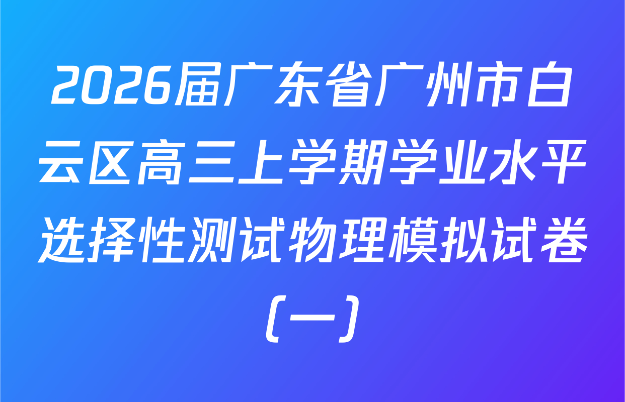 2026届广东省广州市白云区高三上学期学业水平选择性测试物理模拟试卷（一）