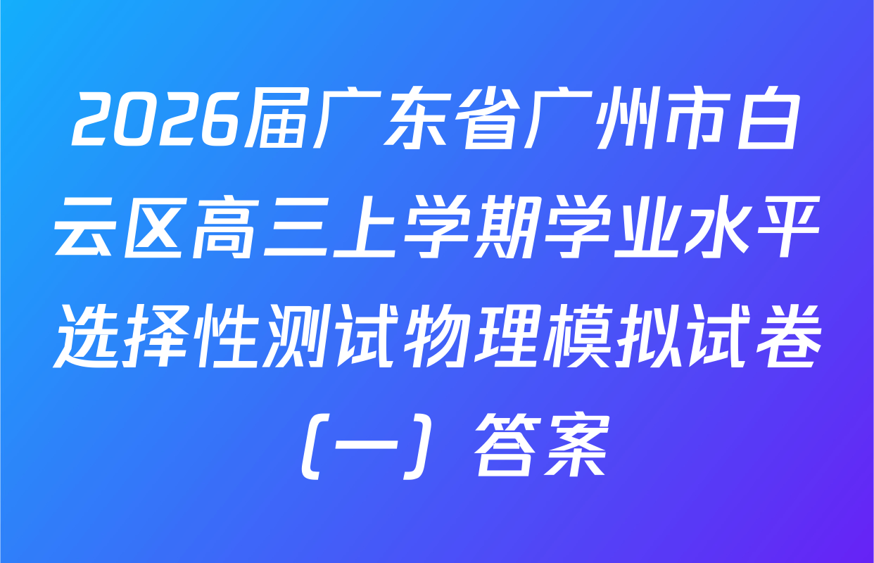 2026届广东省广州市白云区高三上学期学业水平选择性测试物理模拟试卷（一）答案