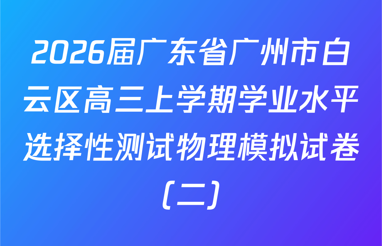 2026届广东省广州市白云区高三上学期学业水平选择性测试物理模拟试卷（二）