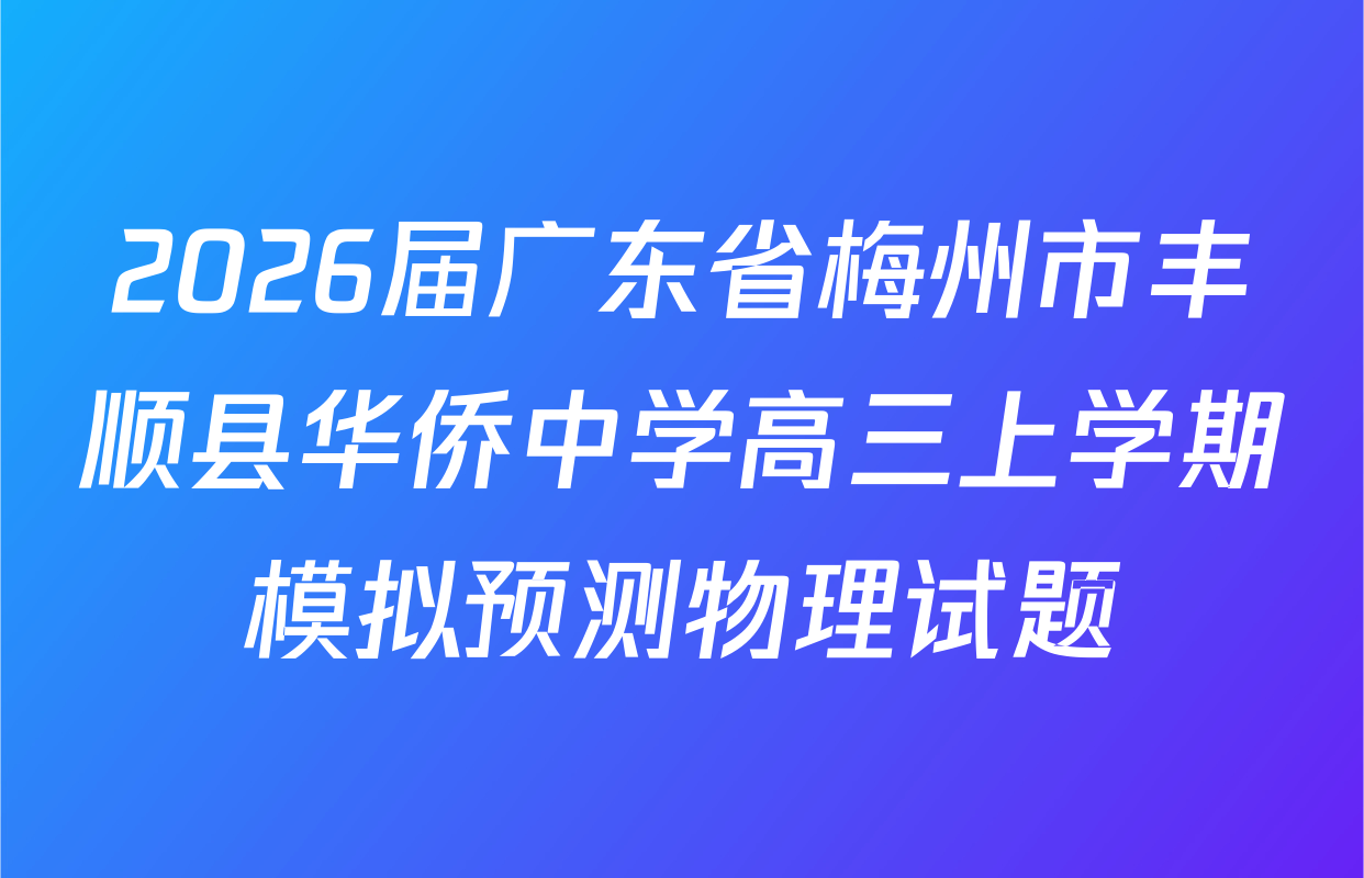 2026届广东省梅州市丰顺县华侨中学高三上学期模拟预测物理试题
