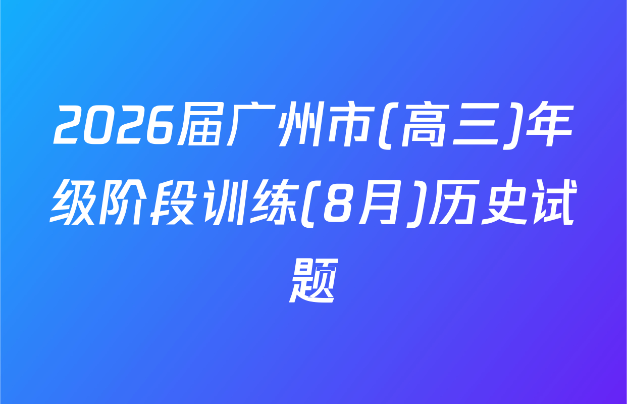 2026届广州市(高三)年级阶段训练(8月)历史试题