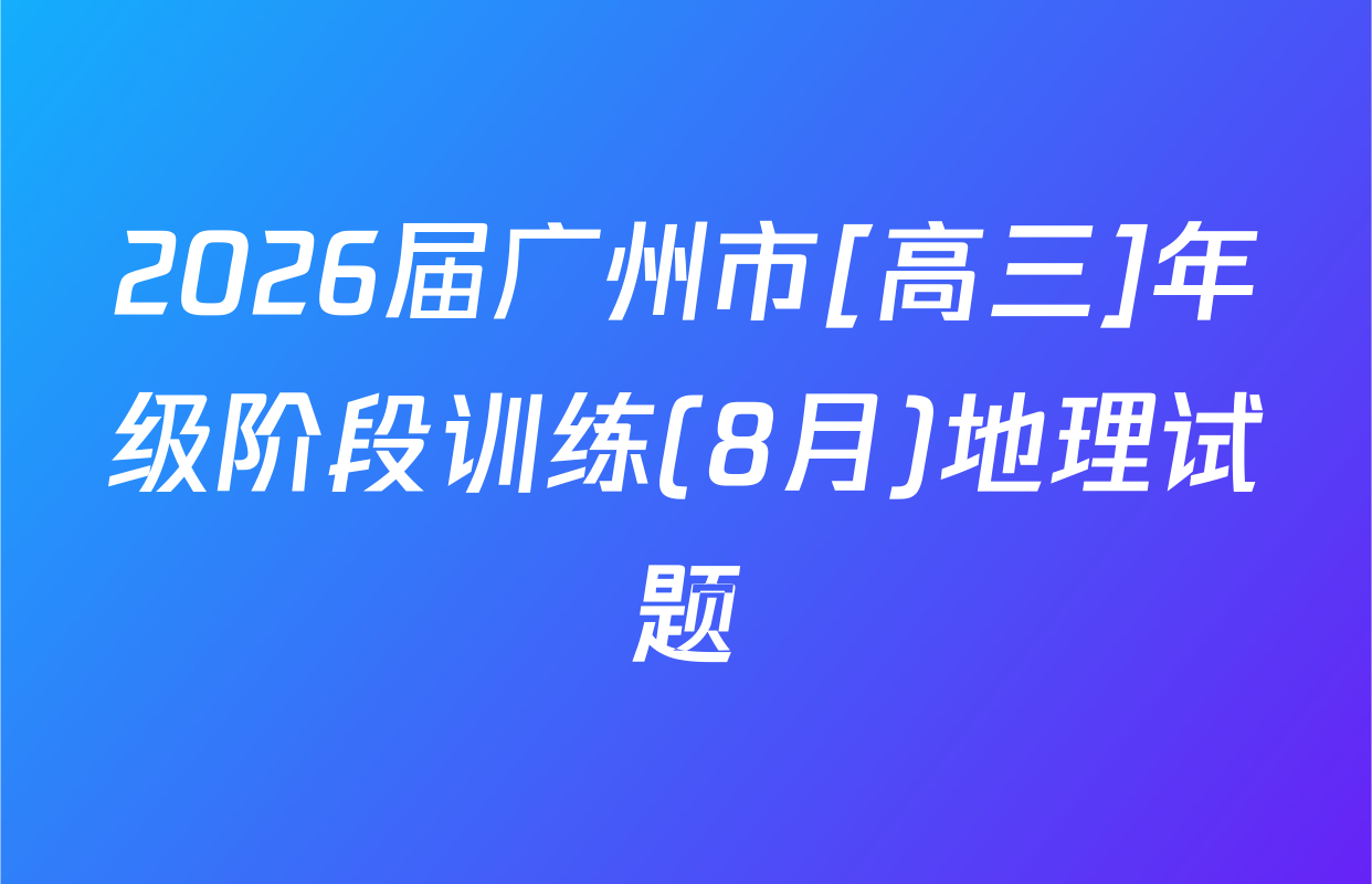 2026届广州市[高三]年级阶段训练(8月)地理试题
