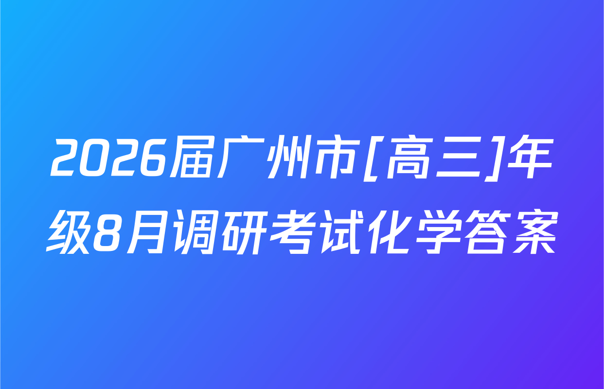 2026届广州市[高三]年级8月调研考试化学答案