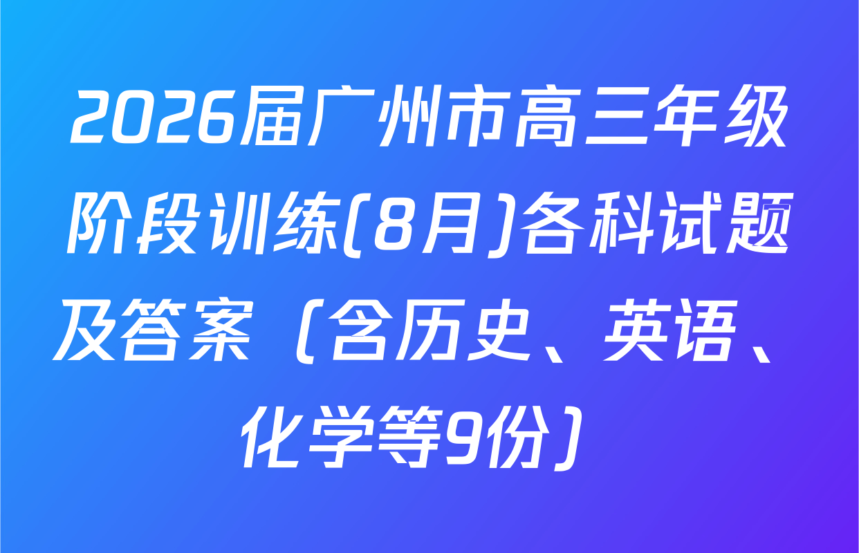 2026届广州市高三年级阶段训练(8月)各科试题及答案（含历史、英语、化学等9份）