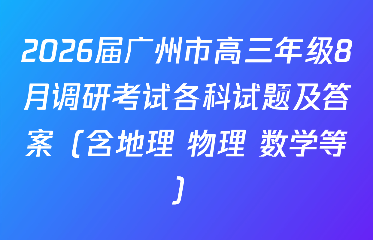 2026届广州市高三年级8月调研考试各科试题及答案（含地理 物理 数学等）