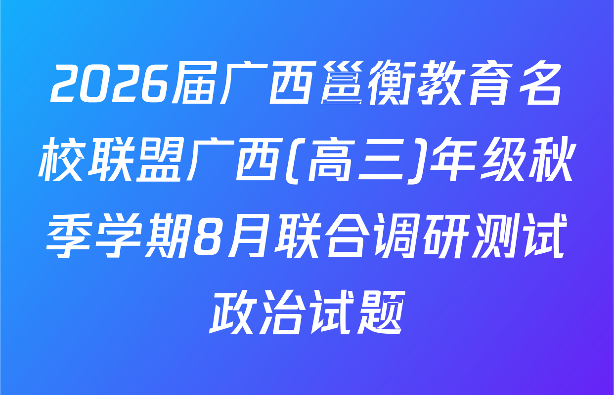 2026届广西邕衡教育名校联盟广西(高三)年级秋季学期8月联合调研测试政治试题
