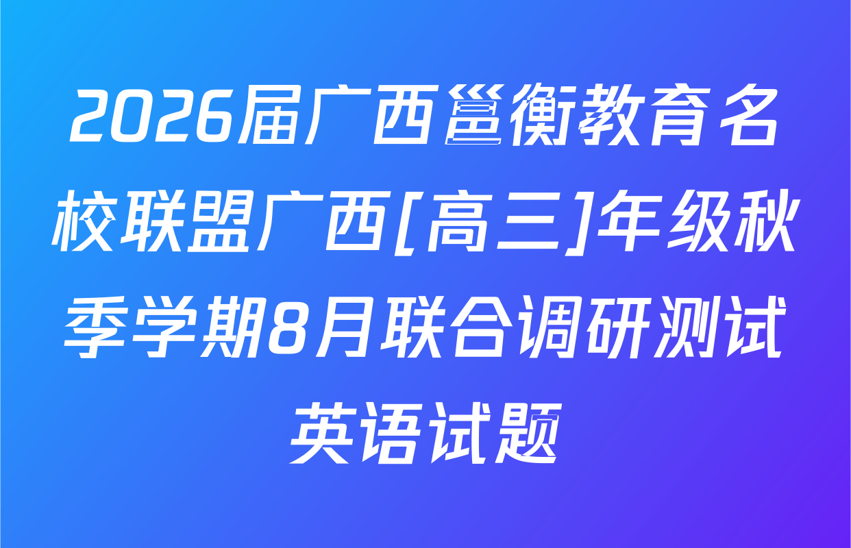 2026届广西邕衡教育名校联盟广西[高三]年级秋季学期8月联合调研测试英语试题