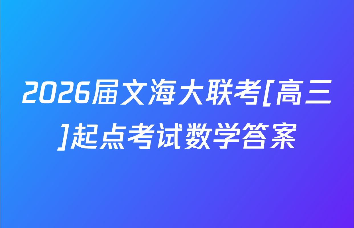 2026届文海大联考[高三]起点考试数学答案