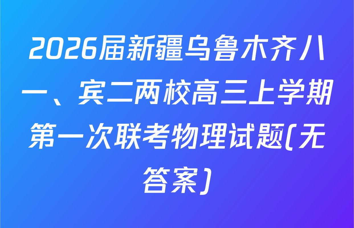 2026届新疆乌鲁木齐八一、宾二两校高三上学期第一次联考物理试题(无答案)