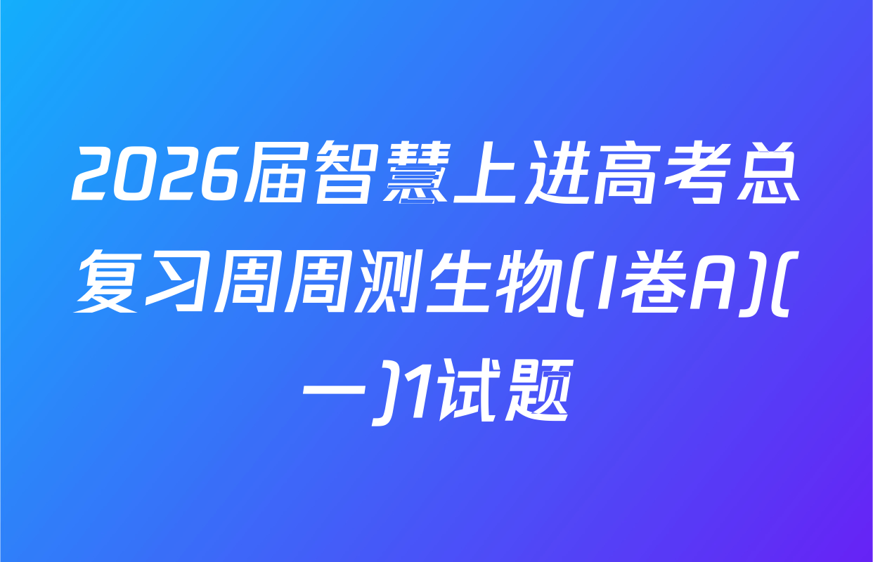2026届智慧上进高考总复习周周测生物(I卷A)(一)1试题