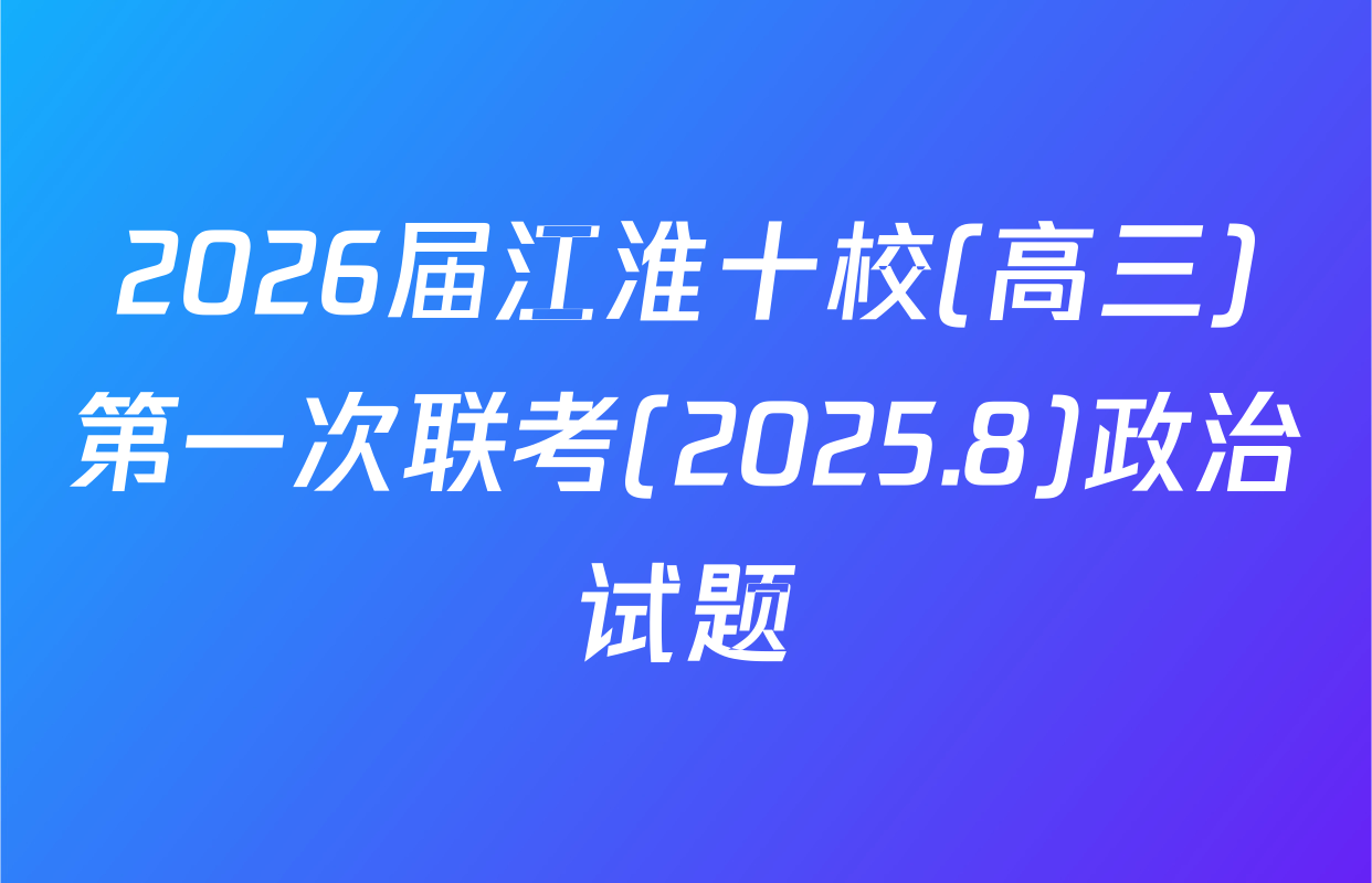 2026届江淮十校(高三)第一次联考(2025.8)政治试题