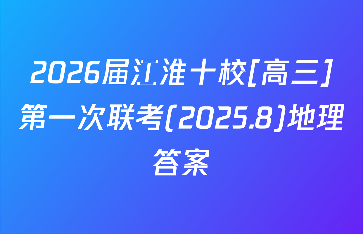 2026届江淮十校[高三]第一次联考(2025.8)地理答案