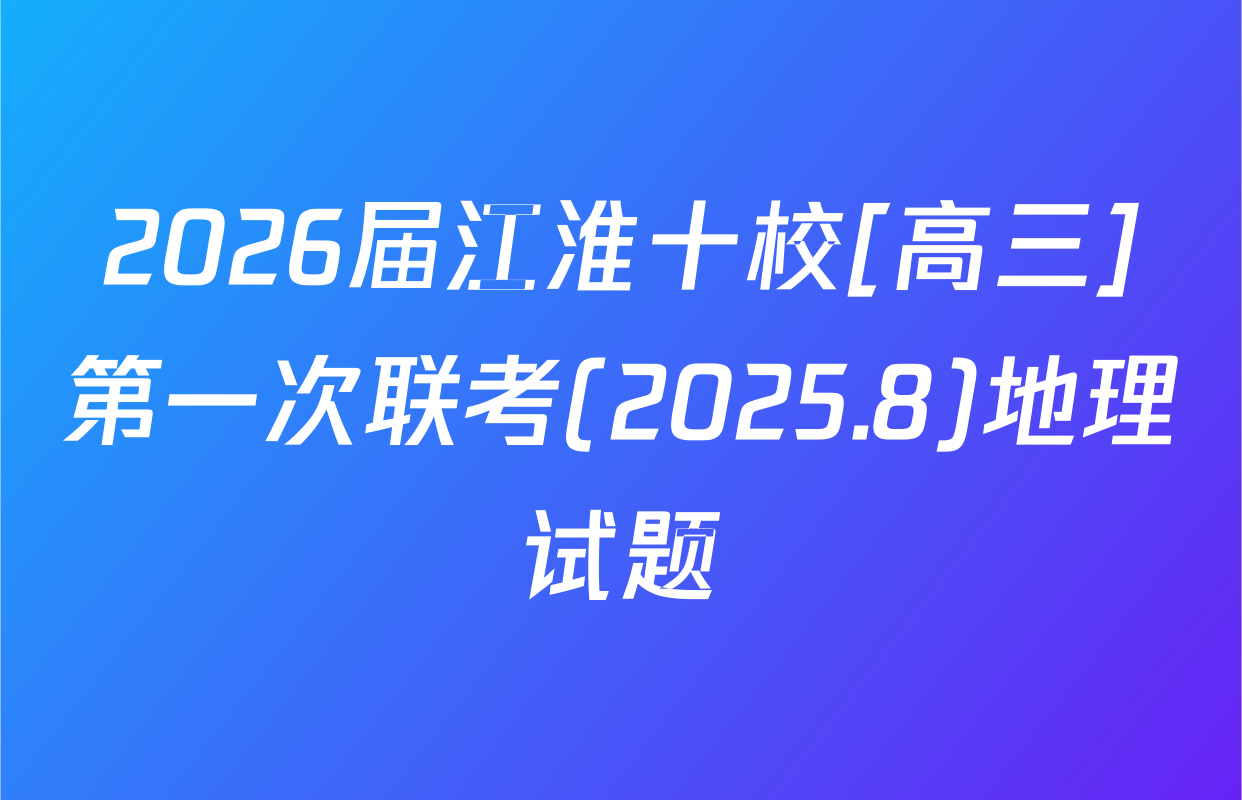 2026届江淮十校[高三]第一次联考(2025.8)地理试题