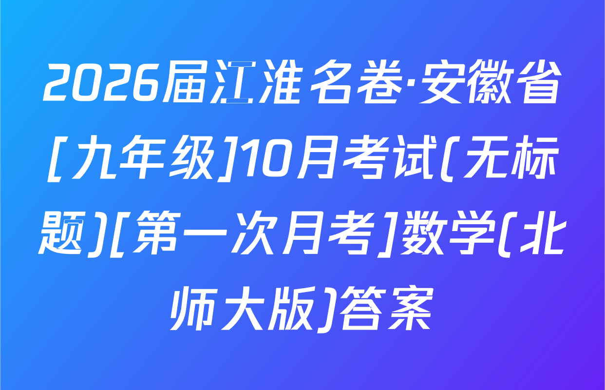 2026届江淮名卷·安徽省[九年级]10月考试(无标题)[第一次月考]数学(北师大版)答案