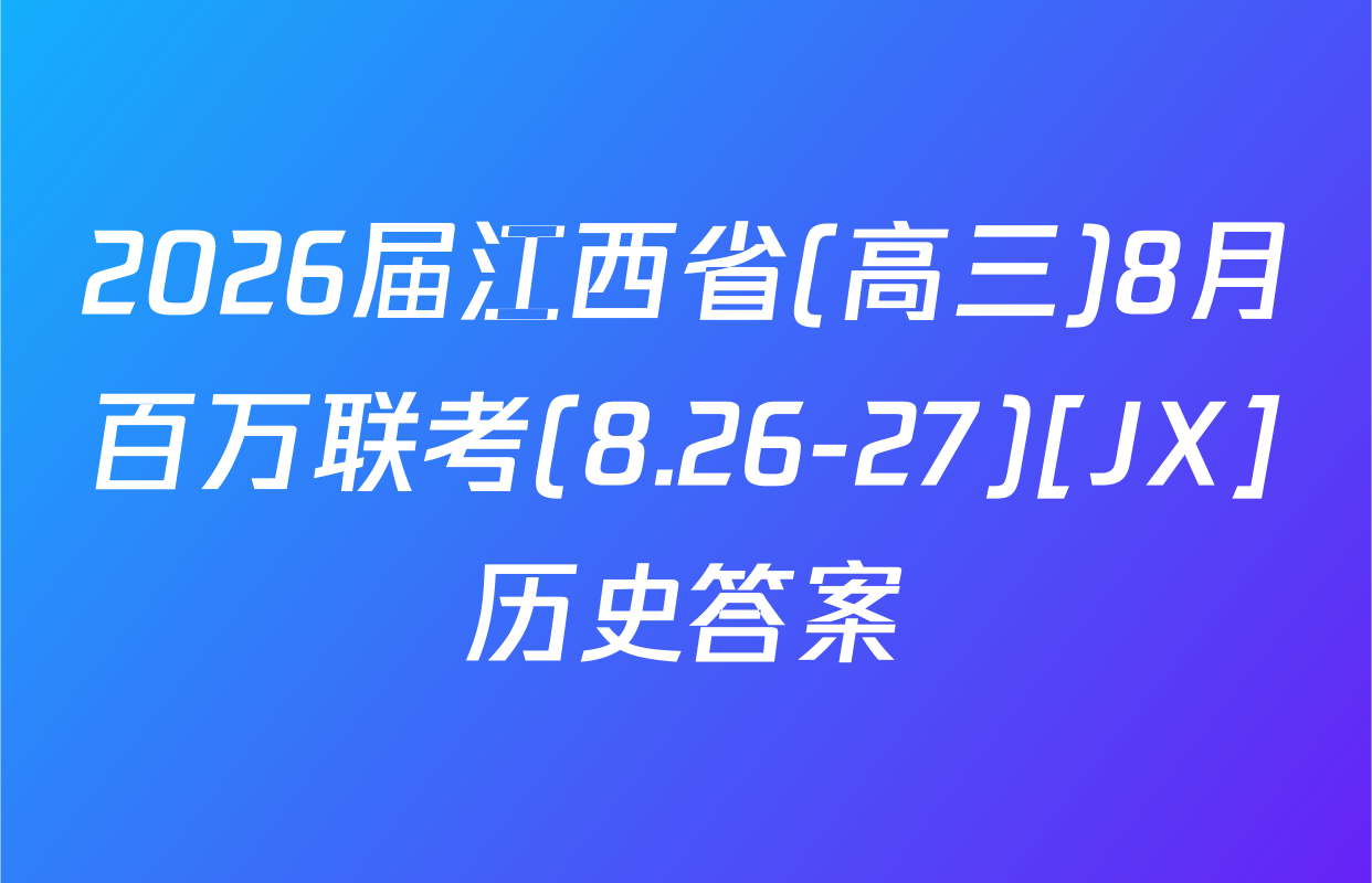 2026届江西省(高三)8月百万联考(8.26-27)[JX]历史答案