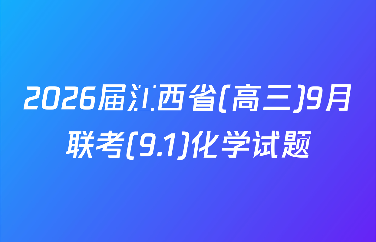 2026届江西省(高三)9月联考(9.1)化学试题