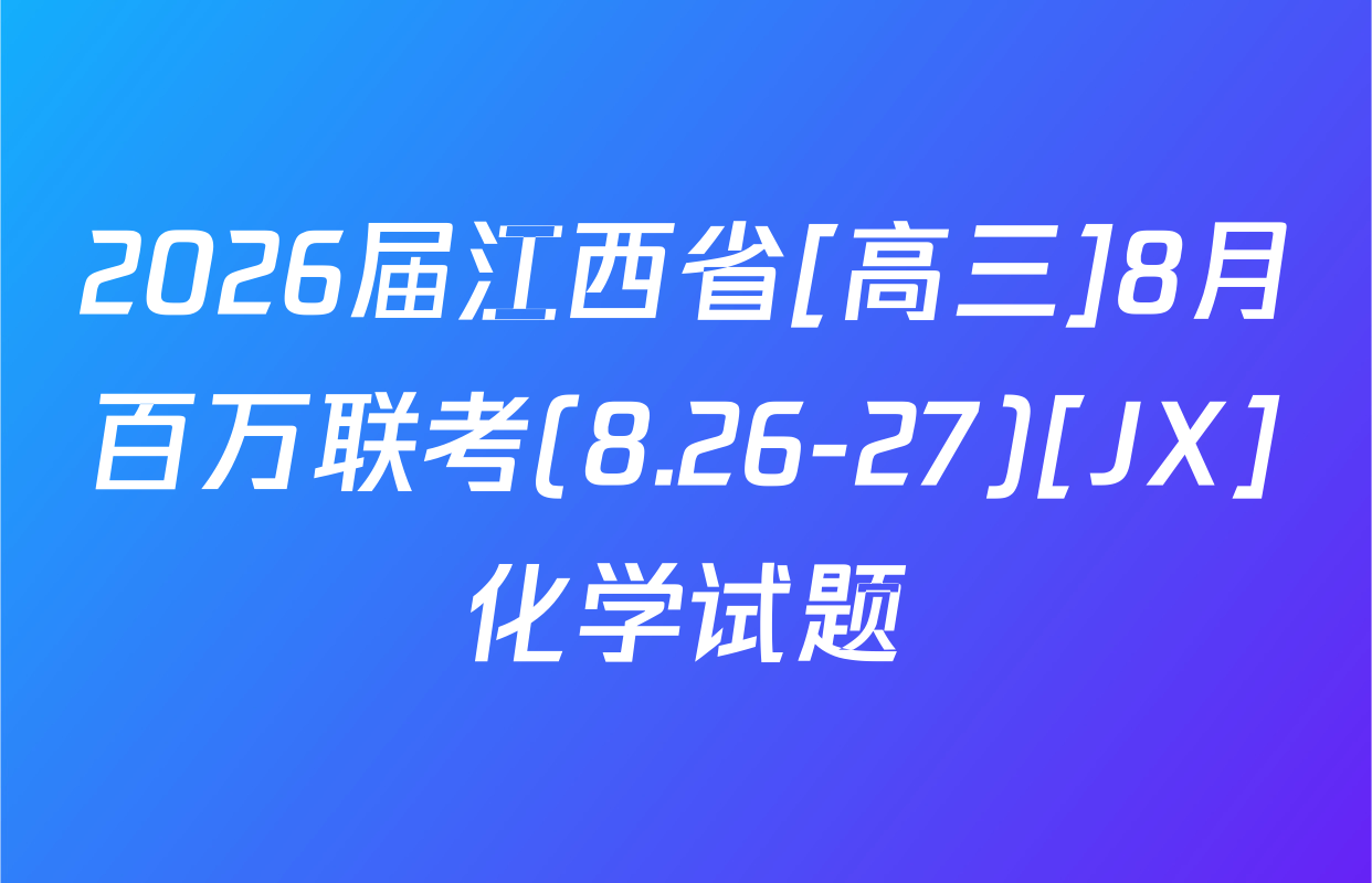 2026届江西省[高三]8月百万联考(8.26-27)[JX]化学试题