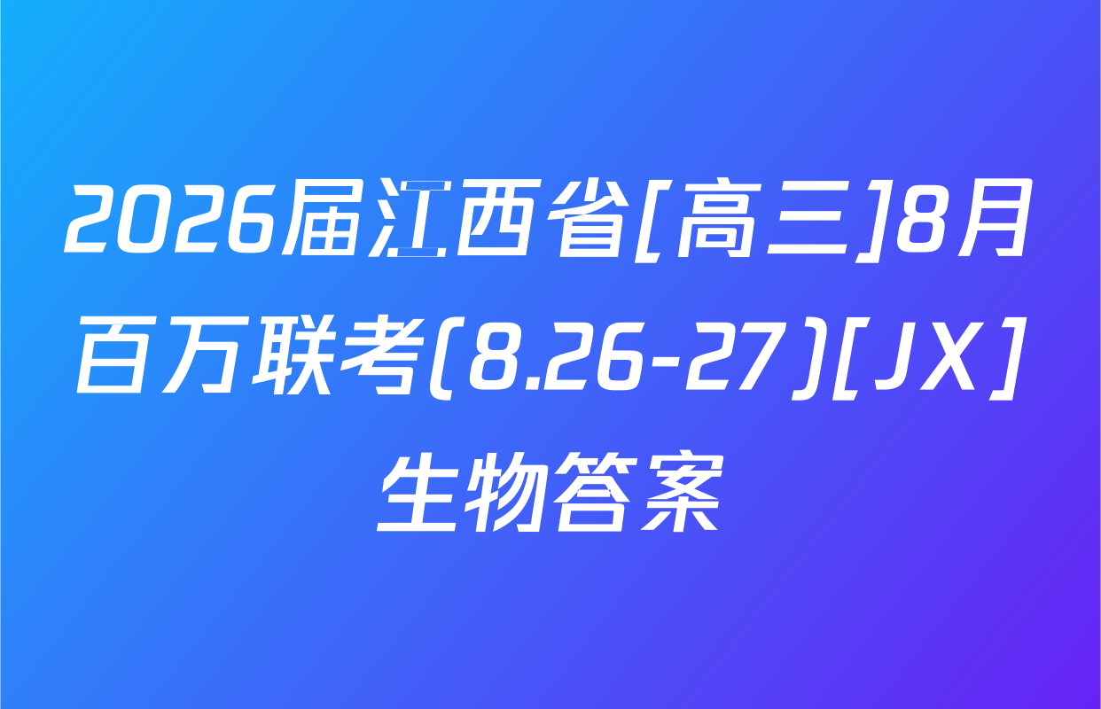 2026届江西省[高三]8月百万联考(8.26-27)[JX]生物答案