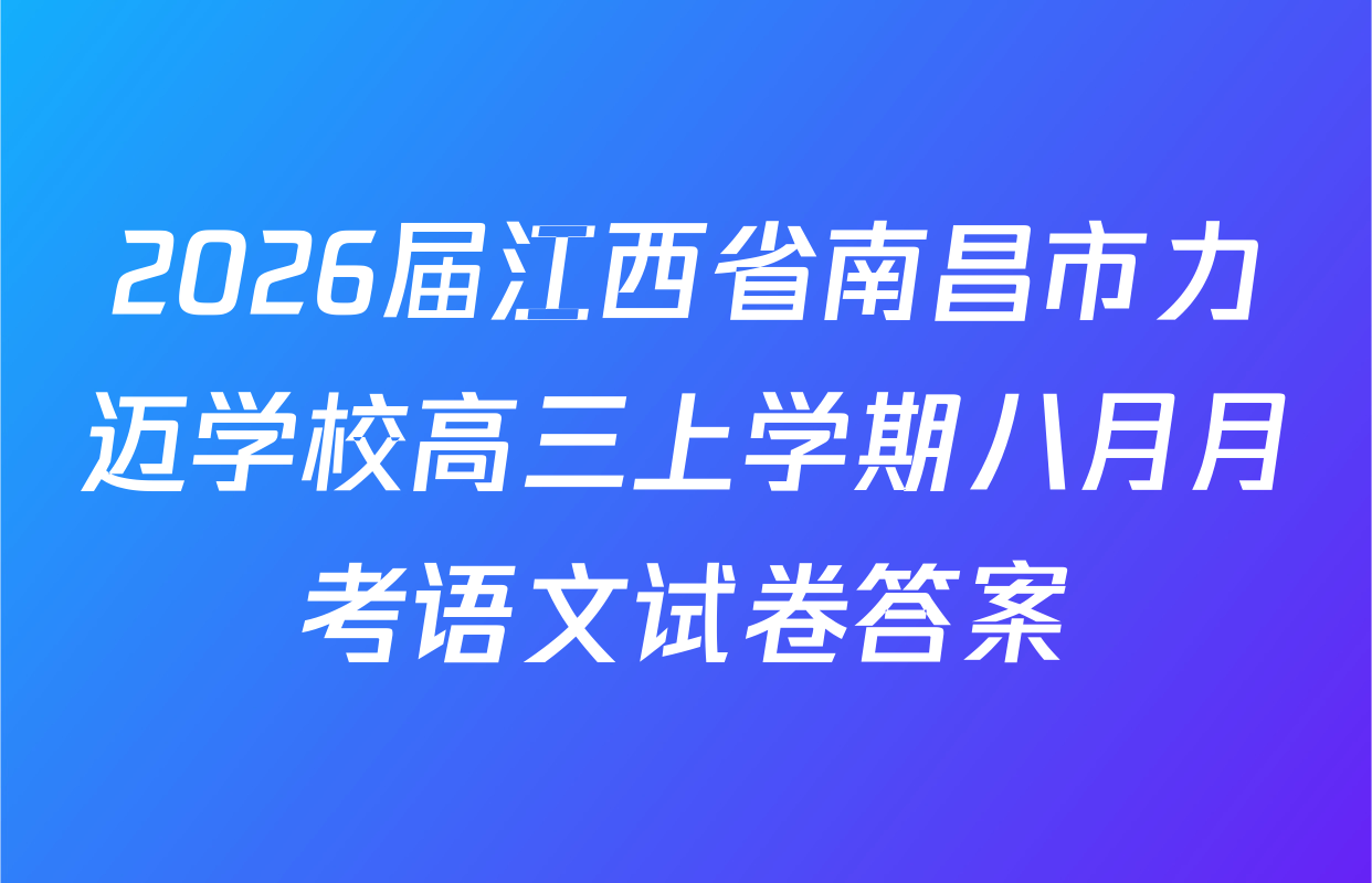2026届江西省南昌市力迈学校高三上学期八月月考语文试卷答案