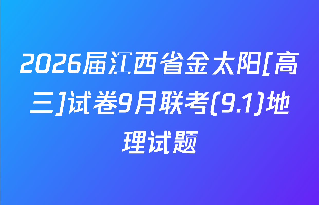 2026届江西省金太阳[高三]试卷9月联考(9.1)地理试题