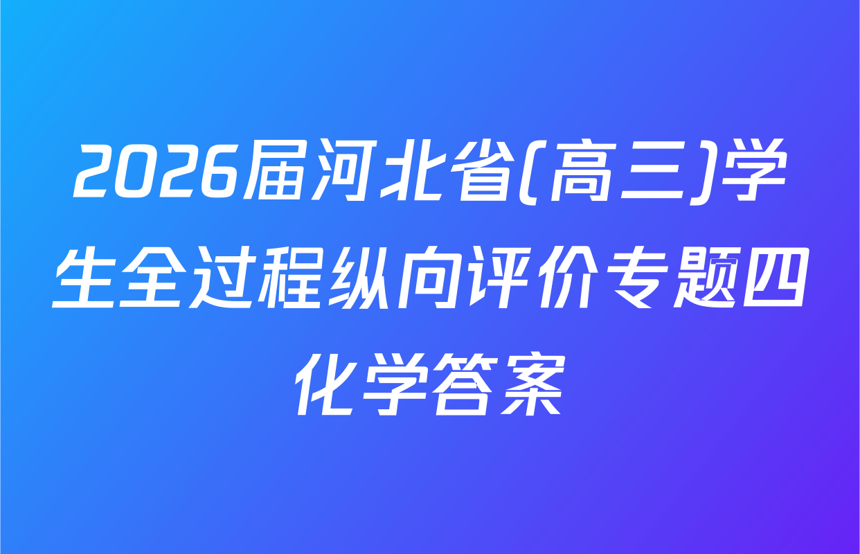 2026届河北省(高三)学生全过程纵向评价专题四化学答案