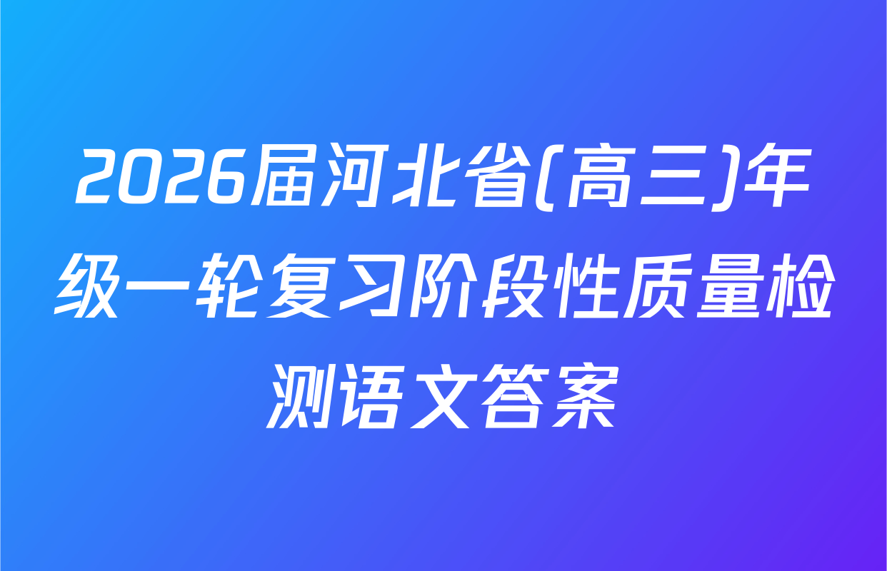 2026届河北省(高三)年级一轮复习阶段性质量检测语文答案