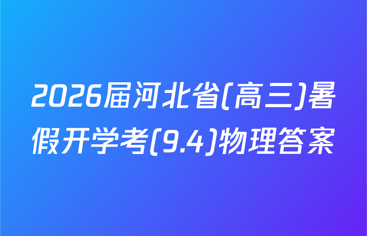 2026届河北省(高三)暑假开学考(9.4)物理答案