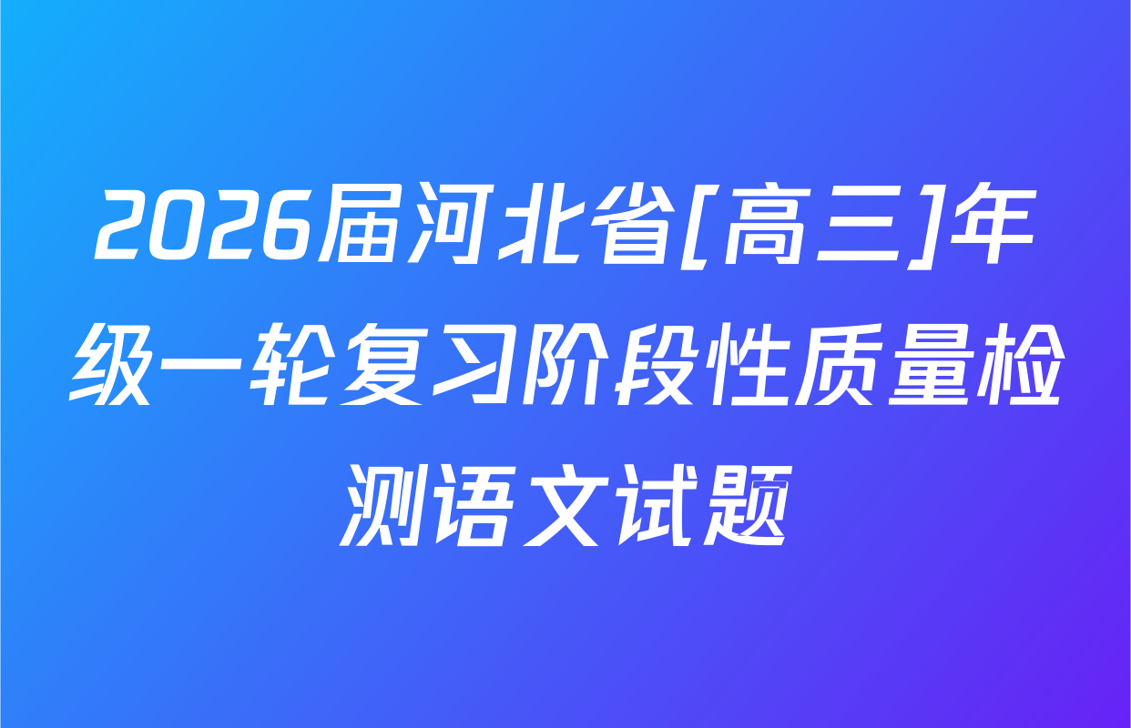 2026届河北省[高三]年级一轮复习阶段性质量检测语文试题