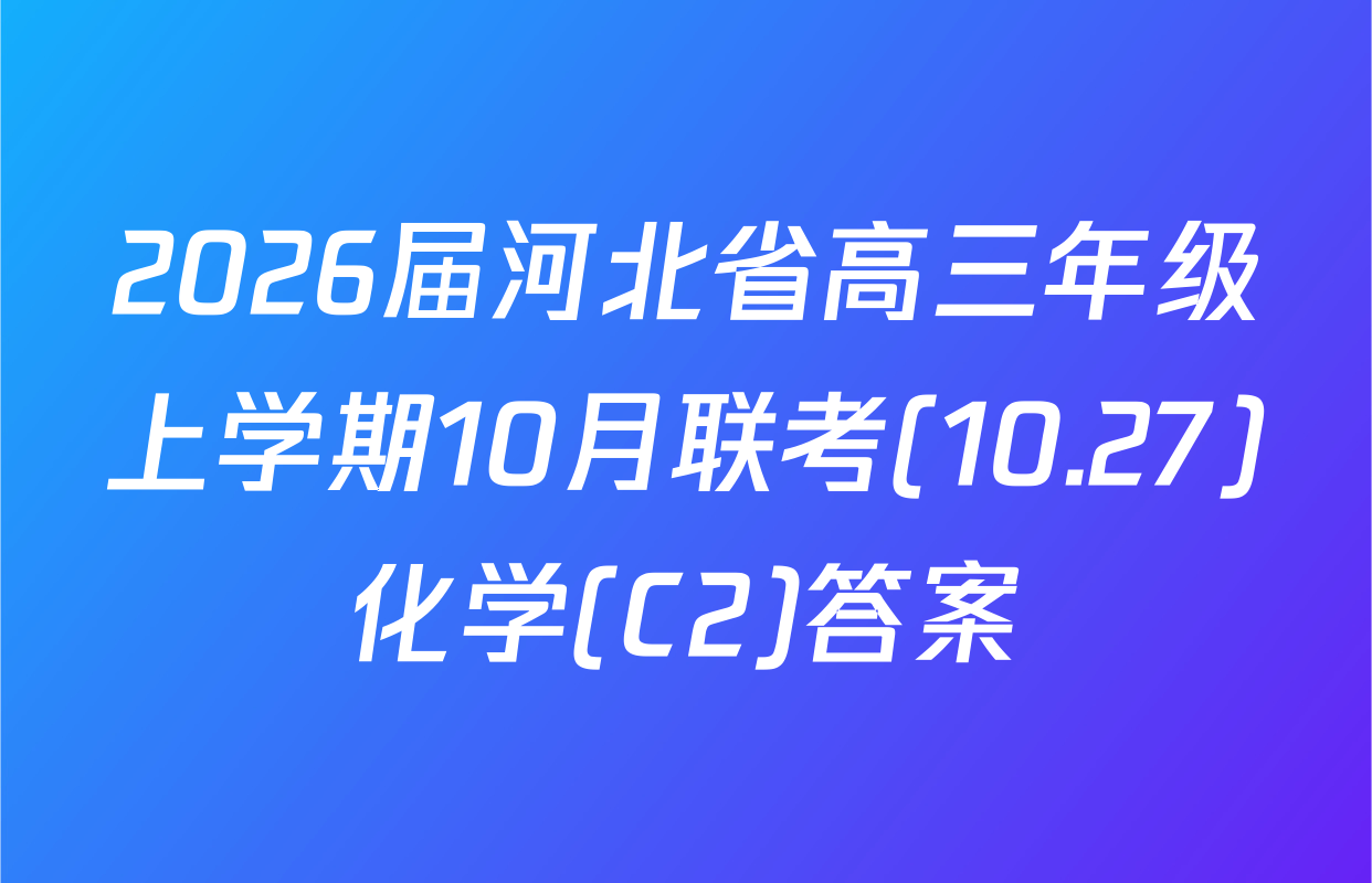 2026届河北省高三年级上学期10月联考(10.27)化学(C2)答案