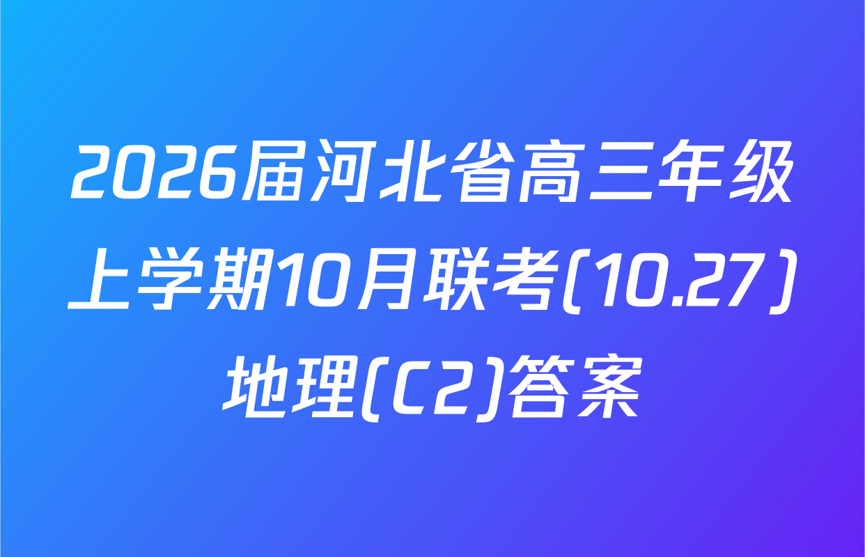 2026届河北省高三年级上学期10月联考(10.27)地理(C2)答案