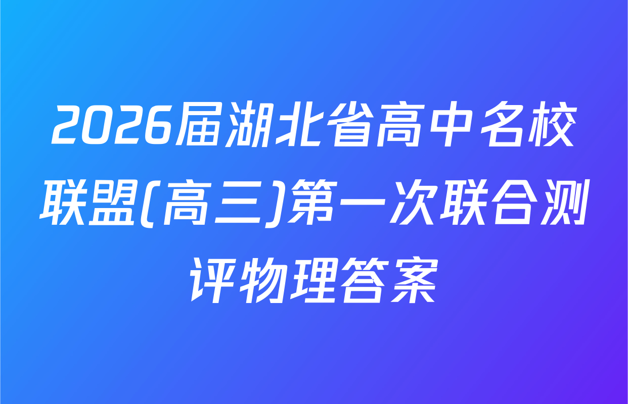 2026届湖北省高中名校联盟(高三)第一次联合测评物理答案
