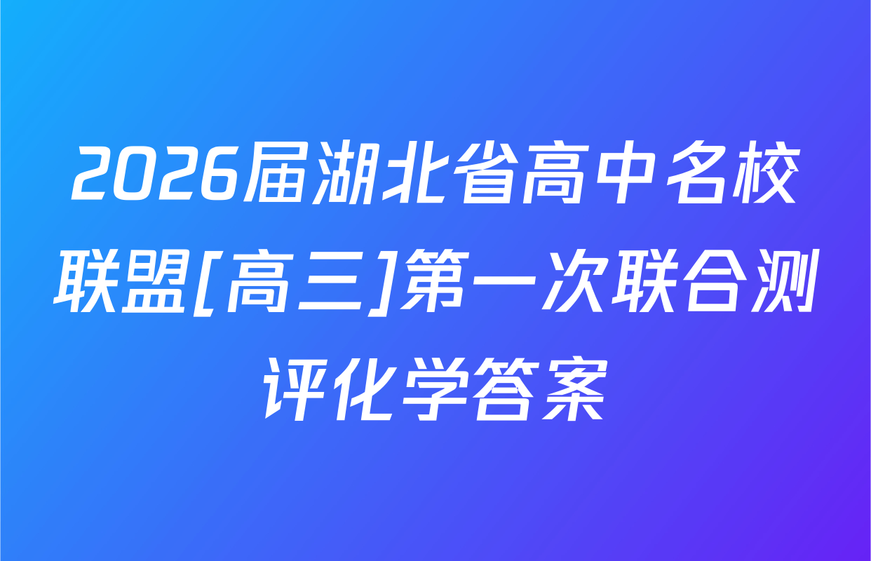 2026届湖北省高中名校联盟[高三]第一次联合测评化学答案